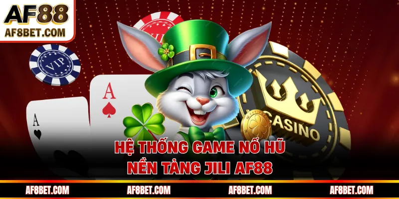 Hệ thống game nổ hũ nền tảng JILI AF88 