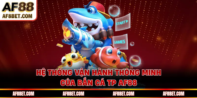Hệ thống vận hành thông minh của bắn cá TP AF88 