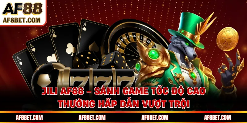 JILI AF88 - Sảnh Game Tốc Độ Cao, Thưởng Hấp Dẫn Vượt Trội