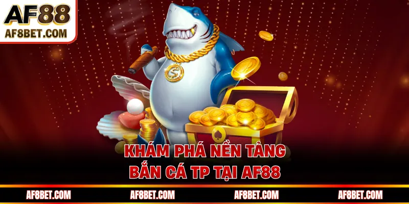 Khám phá nền tảng bắn cá TP tại AF88 