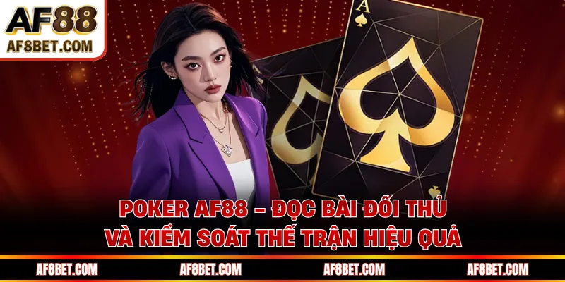 Poker AF88 - Đọc Bài Đối Thủ Và Kiểm Soát Thế Trận Hiệu Quả